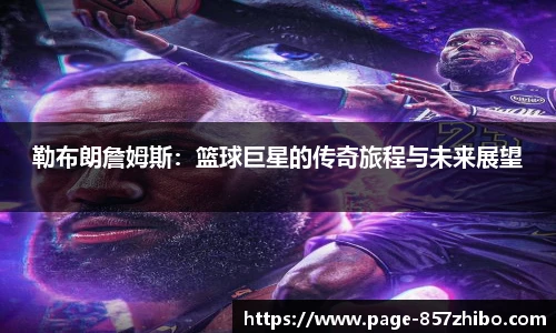 勒布朗詹姆斯：篮球巨星的传奇旅程与未来展望