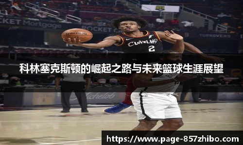 科林塞克斯顿的崛起之路与未来篮球生涯展望
