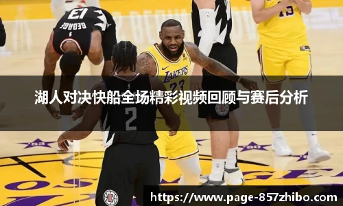 湖人对决快船全场精彩视频回顾与赛后分析