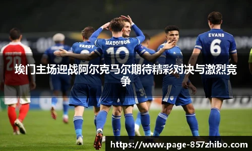 埃门主场迎战阿尔克马尔期待精彩对决与激烈竞争
