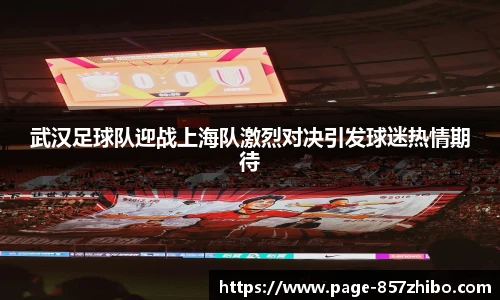武汉足球队迎战上海队激烈对决引发球迷热情期待
