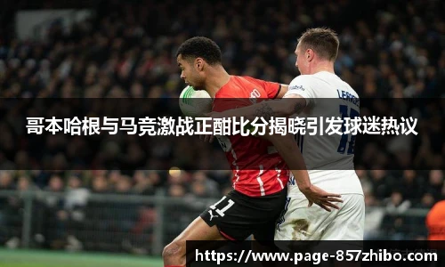 哥本哈根与马竞激战正酣比分揭晓引发球迷热议