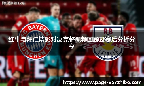 红牛与拜仁精彩对决完整视频回顾及赛后分析分享