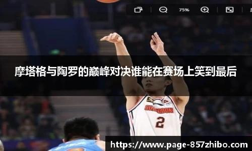 摩塔格与陶罗的巅峰对决谁能在赛场上笑到最后