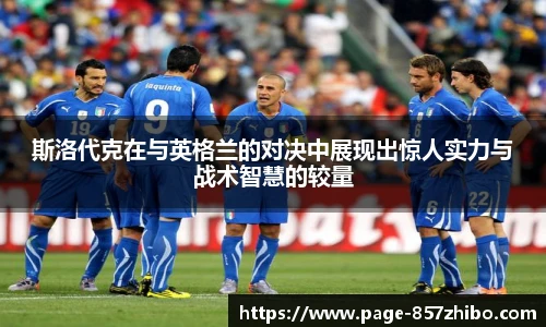 斯洛代克在与英格兰的对决中展现出惊人实力与战术智慧的较量