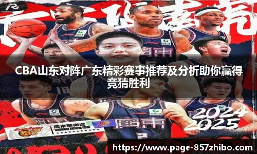 CBA山东对阵广东精彩赛事推荐及分析助你赢得竞猜胜利