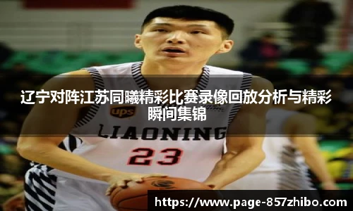 辽宁对阵江苏同曦精彩比赛录像回放分析与精彩瞬间集锦