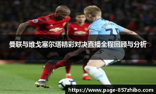曼联与维戈塞尔塔精彩对决直播全程回顾与分析