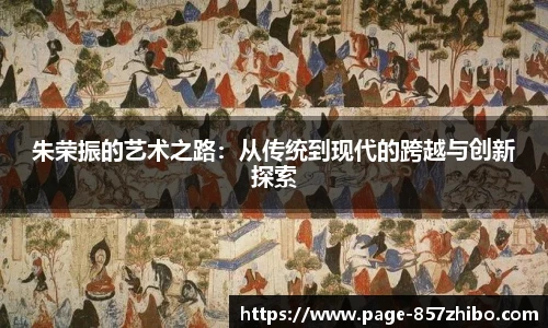 朱荣振的艺术之路：从传统到现代的跨越与创新探索
