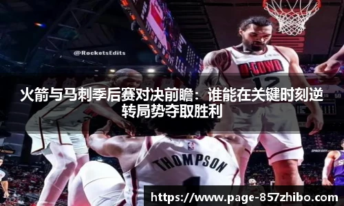 火箭与马刺季后赛对决前瞻：谁能在关键时刻逆转局势夺取胜利