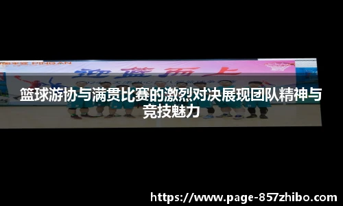 篮球游协与满贯比赛的激烈对决展现团队精神与竞技魅力