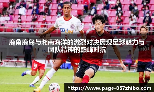 鹿角鹿岛与湘南海洋的激烈对决展现足球魅力与团队精神的巅峰对抗