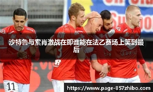 沙特鲁与索肖激战在即谁能在法乙赛场上笑到最后