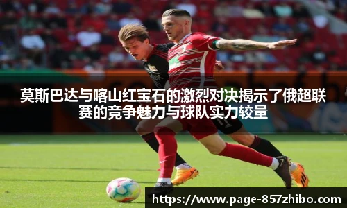 莫斯巴达与喀山红宝石的激烈对决揭示了俄超联赛的竞争魅力与球队实力较量