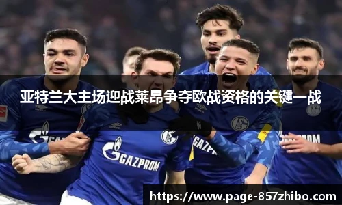 亚特兰大主场迎战莱昂争夺欧战资格的关键一战