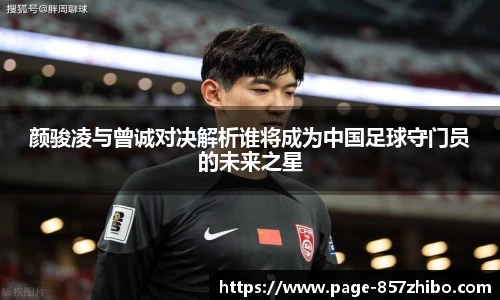 颜骏凌与曾诚对决解析谁将成为中国足球守门员的未来之星